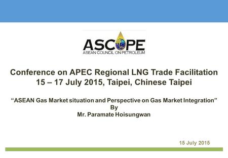 15 July 2015. Perspective on Gas Market Integration ASEAN Gas Market situation | 1 ASCOPE Introduction.