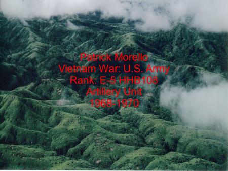 Patrick Morello Vietnam War: U.S. Army Rank: E-5 HHB108 Artillery Unit 1968-1970.