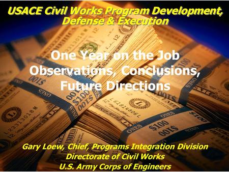 USACE Civil Works Program Development, Defense & Execution Gary Loew, Chief, Programs Integration Division Directorate of Civil Works U.S. Army Corps of.