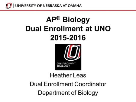 AP © Biology Dual Enrollment at UNO 2015-2016 Heather Leas Dual Enrollment Coordinator Department of Biology.