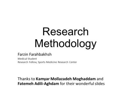 Research Methodology Farzin Farahbakhsh Medical Student Research Fellow, Sports Medicine Research Center Thanks to Kamyar Mollazadeh Moghaddam and Fatemeh.