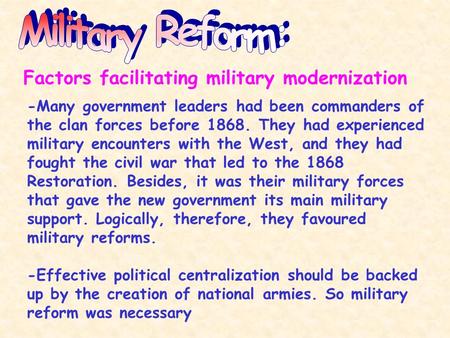 Factors facilitating military modernization -Many government leaders had been commanders of the clan forces before 1868. They had experienced military.