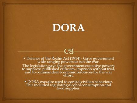 Defence of the Realm Act (1914) - Gave government wide ranging powers to run the war. Defence of the Realm Act (1914) - Gave government wide ranging powers.