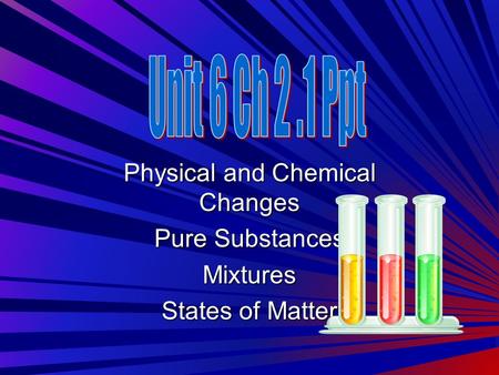 Physical and Chemical Changes Pure Substances Mixtures States of Matter.