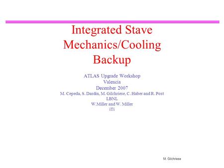 M. Gilchriese Integrated Stave Mechanics/Cooling Backup ATLAS Upgrade Workshop Valencia December 2007 M. Cepeda, S. Dardin, M. Gilchriese, C. Haber and.