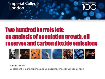 Martin J Blunt Department of Earth Science and Engineering, Imperial College London Two hundred barrels left: an analysis of population growth, oil reserves.