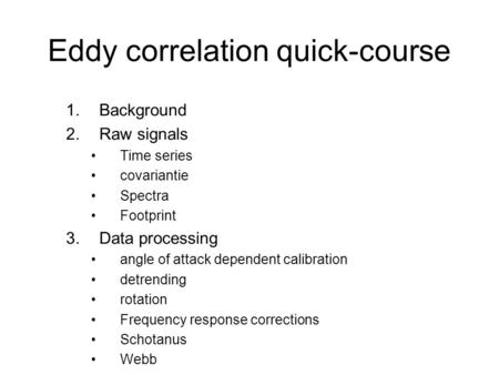 Eddy correlation quick-course 1.Background 2.Raw signals Time series covariantie Spectra Footprint 3.Data processing angle of attack dependent calibration.