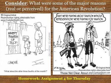 Consider: What were some of the major reasons (real or perceived) for the American Revolution? Homework: Assignment 4 for Thursday.