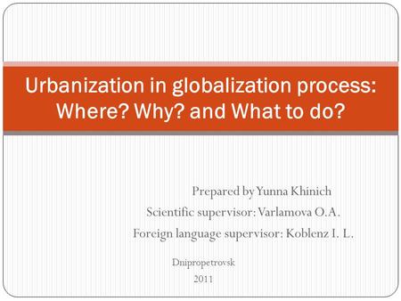 Prepared by Yunna Khinich Scientific supervisor: Varlamova O.A. Foreign language supervisor: Koblenz I. L. Urbanization in globalization process: Where?