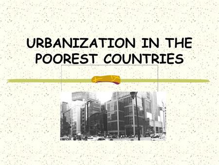 URBANIZATION IN THE POOREST COUNTRIES. The following information is taken largely from “Population Reports: Meeting the Urban Challenge” (http://www.jhuccp.org/pr/m16edsum.sht)