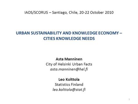 IAOS/SCORUS – Santiago, Chile, 20-22 October 2010 URBAN SUSTAINABILITY AND KNOWLEDGE ECONOMY – CITIES KNOWLEDGE NEEDS Asta Manninen City of Helsinki Urban.