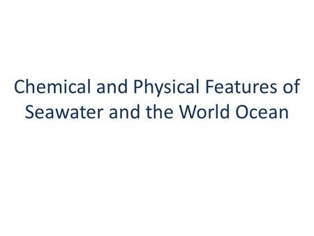 Chemical and Physical Features of Seawater and the World Ocean