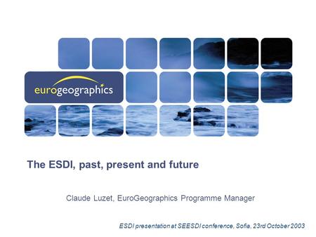 ESDI presentation at SEESDI conference, Sofia, 23rd October 2003 The ESDI, past, present and future Claude Luzet, EuroGeographics Programme Manager.