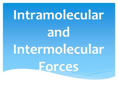 Intramolecular and Intermolecular Forces.  Intramolecular Forces – Molecular Forces found within molecules 1)Ionic Bond (electrons transferred between.