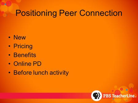 Positioning Peer Connection New Pricing Benefits Online PD Before lunch activity.