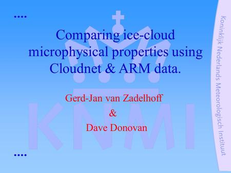 Gerd-Jan van Zadelhoff & Dave Donovan Comparing ice-cloud microphysical properties using Cloudnet & ARM data.