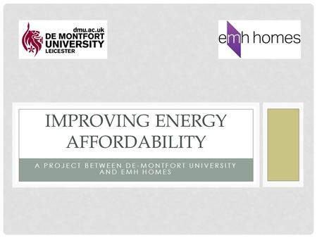 A PROJECT BETWEEN DE-MONTFORT UNIVERSITY AND EMH HOMES IMPROVING ENERGY AFFORDABILITY.