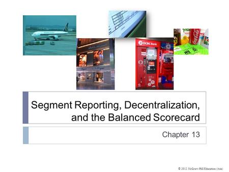 © 2012 McGraw-Hill Education (Asia) Segment Reporting, Decentralization, and the Balanced Scorecard Chapter 13.