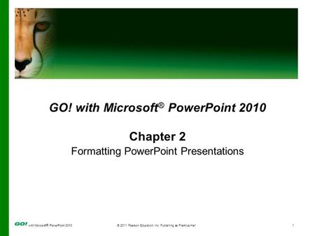 With Microsoft ® PowerPoint 2010© 2011 Pearson Education, Inc. Publishing as Prentice Hall1 GO! with Microsoft ® PowerPoint 2010 Chapter 2 Formatting PowerPoint.