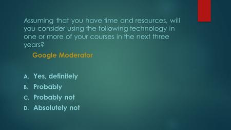 Assuming that you have time and resources, will you consider using the following technology in one or more of your courses in the next three years? Google.