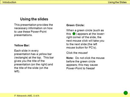 P. Nikravesh, AME, U of A Using the SlidesIntroduction Using the slides This presentation provides the necessary information on how to use these Power-Point.