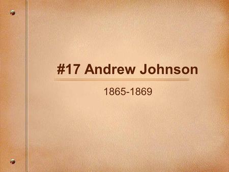 #17 Andrew Johnson 1865-1869. The Guy Who Was Impeached Born: December 29, 1808 in Raleigh N.C. Parents: Jacob and Mary (McDonough) Wife: Eliza McCardle.