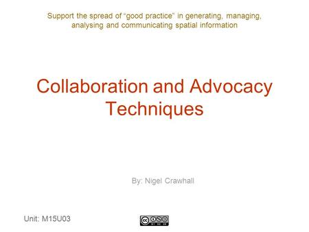 Support the spread of “good practice” in generating, managing, analysing and communicating spatial information Collaboration and Advocacy Techniques By: