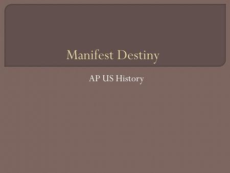 AP US History. “The Americans claim is by the right our manifest destiny to overspread and to posses the whole of the continent which Providence has.