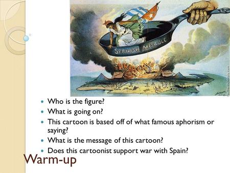 Warm-up Who is the figure? What is going on? This cartoon is based off of what famous aphorism or saying? What is the message of this cartoon? Does this.