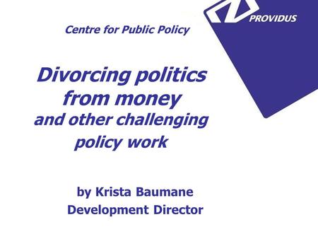 Divorcing politics from money and other challenging policy work by Krista Baumane Development Director Centre for Public Policy.