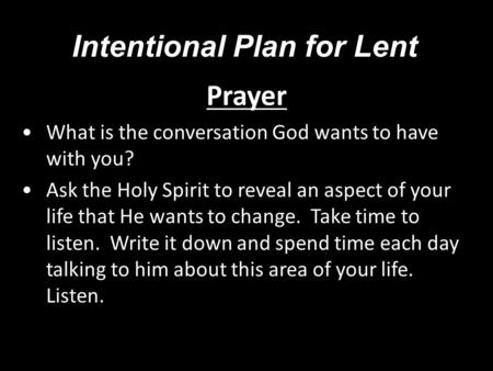 Intentional Plan for Lent Prayer What is the conversation God wants to have with you? Ask the Holy Spirit to reveal an aspect of your life that He wants.