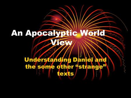 An Apocalyptic World View Understanding Daniel and the some other “strange” texts.