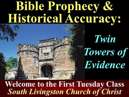 Bible Prophecy & Historical Accuracy: Twin Towers of Evidence Welcome to the First Tuesday Class South Livingston Church of Christ.