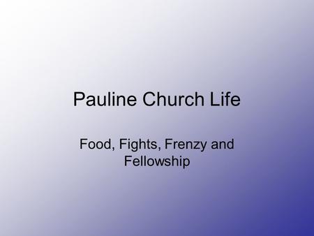 Pauline Church Life Food, Fights, Frenzy and Fellowship.