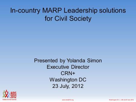 Washington D.C., USA, 22-27 July 2012www.aids2012.org In-country MARP Leadership solutions for Civil Society Presented by Yolanda Simon Executive Director.