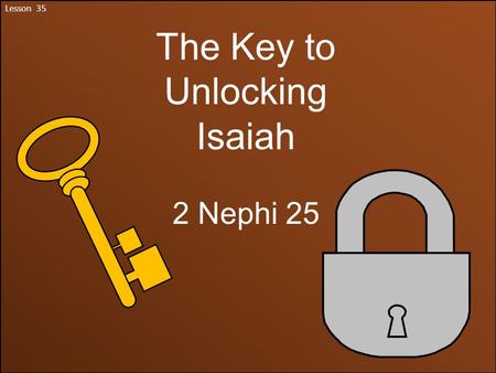 Lesson 35 The Key to Unlocking Isaiah 2 Nephi 25.