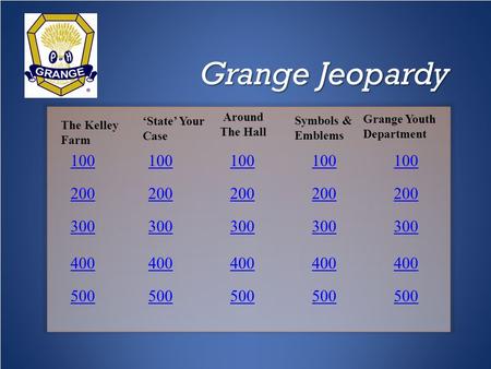 Grange Jeopardy 100 200 300 400 500 100 200 300 400 500 100 200 300 400 500 100 200 300 400 500 100 200 300 400 500 The Kelley Farm ‘State’ Your Case Around.