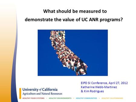 What should be measured to demonstrate the value of UC ANR programs? EIPD SI Conference, April 27, 2012 Katherine Webb-Martinez & Kim Rodrigues.