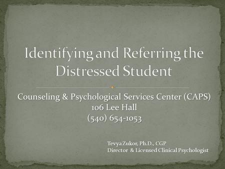 Tevya Zukor, Ph.D., CGP Director & Licensed Clinical Psychologist Counseling & Psychological Services Center (CAPS) 106 Lee Hall (540) 654-1053.