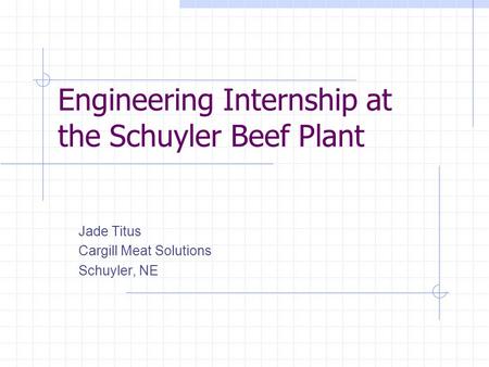 Engineering Internship at the Schuyler Beef Plant Jade Titus Cargill Meat Solutions Schuyler, NE.