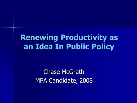 Renewing Productivity as an Idea In Public Policy Chase McGrath MPA Candidate, 2008.