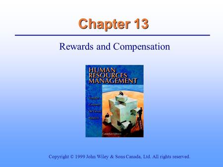 Chapter 13 Rewards and Compensation Copyright © 1999 John Wiley & Sons Canada, Ltd. All rights reserved.