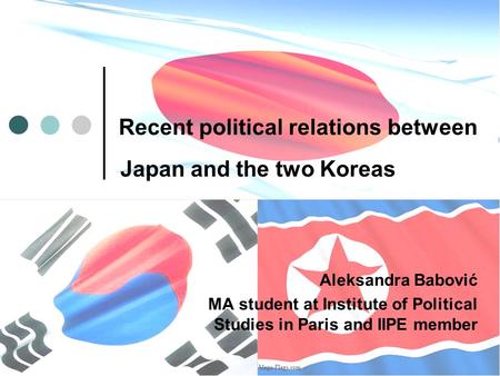 Recent political relations between Japan and the two Koreas Aleksandra Babović MA student at Institute of Political Studies in Paris and IIPE member.