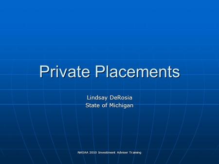 NASAA 2010 Investment Adviser Training Private Placements Lindsay DeRosia State of Michigan.