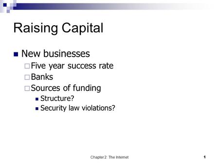 Chapter 2: The Internet 1 Raising Capital New businesses  Five year success rate  Banks  Sources of funding Structure? Security law violations?