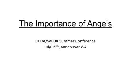 The Importance of Angels OEDA/WEDA Summer Conference July 15 th, Vancouver WA.