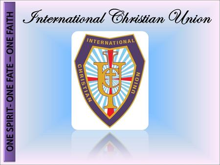 International Christian Union ONE SPIRIT- ONE FATE – ONE FAITH.