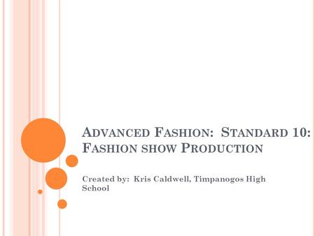 A DVANCED F ASHION : S TANDARD 10: F ASHION SHOW P RODUCTION Created by: Kris Caldwell, Timpanogos High School.