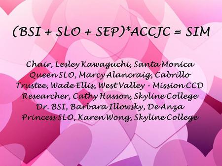 (BSI + SLO + SEP)*ACCJC = SIM Chair, Lesley Kawaguchi, Santa Monica Queen SLO, Marcy Alancraig, Cabrillo Trustee, Wade Ellis, West Valley - Mission CCD.