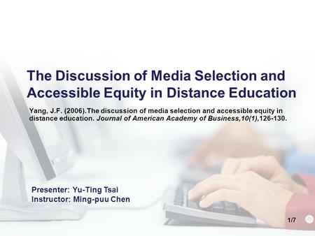 1/7 The Discussion of Media Selection and Accessible Equity in Distance Education Yang, J.F. (2006).The discussion of media selection and accessible equity.